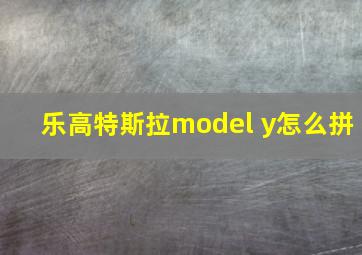 乐高特斯拉model y怎么拼